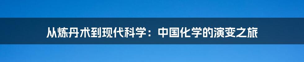 从炼丹术到现代科学：中国化学的演变之旅