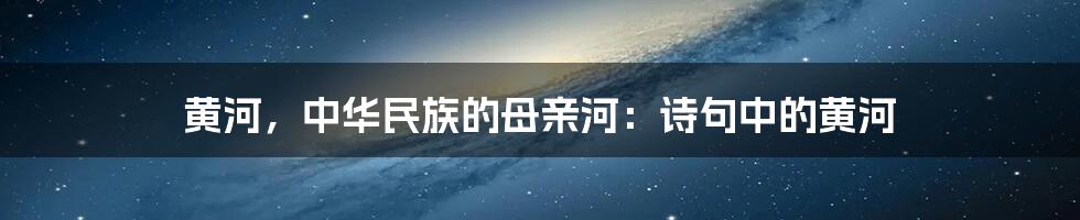 黄河，中华民族的母亲河：诗句中的黄河