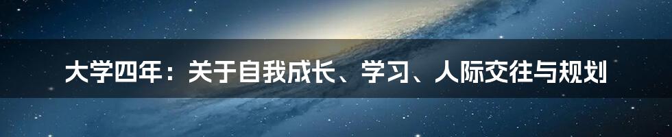 大学四年：关于自我成长、学习、人际交往与规划