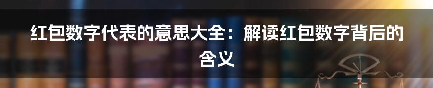 红包数字代表的意思大全：解读红包数字背后的含义