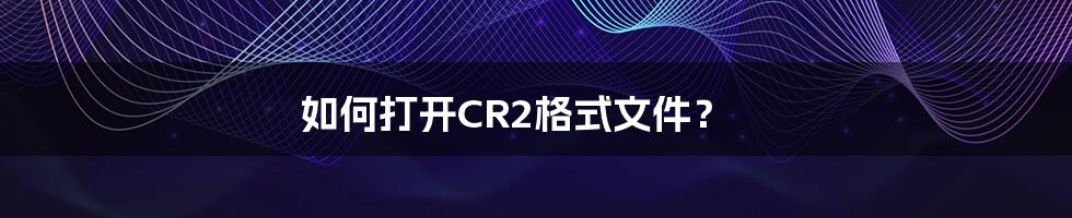 如何打开CR2格式文件？