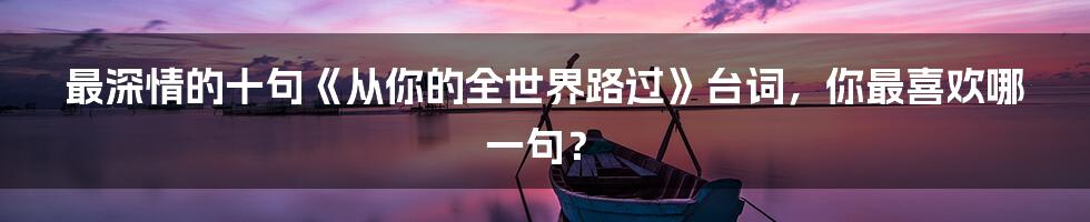 最深情的十句《从你的全世界路过》台词，你最喜欢哪一句？