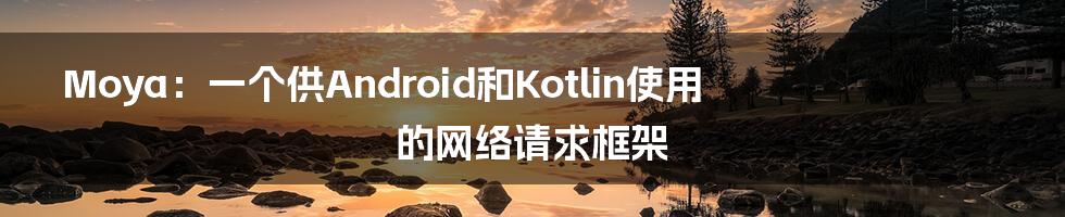 Moya：一个供Android和Kotlin使用的网络请求框架