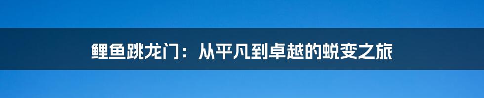 鲤鱼跳龙门：从平凡到卓越的蜕变之旅