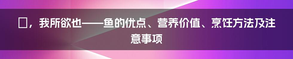 魚，我所欲也——鱼的优点、营养价值、烹饪方法及注意事项