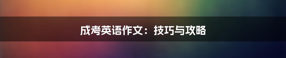 成考英语作文：技巧与攻略