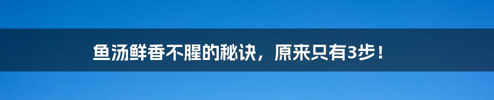 鱼汤鲜香不腥的秘诀，原来只有3步！