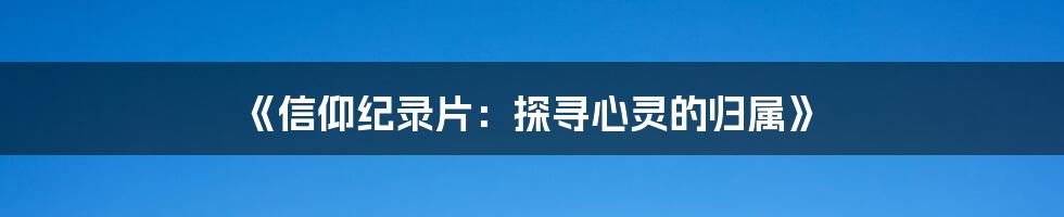 《信仰纪录片：探寻心灵的归属》