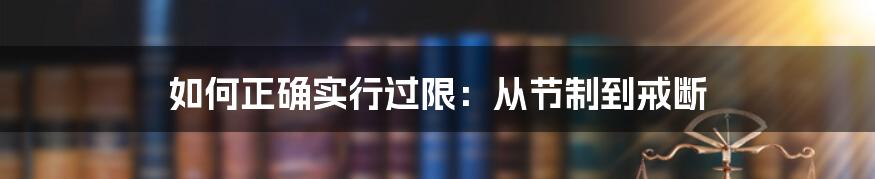 如何正确实行过限：从节制到戒断