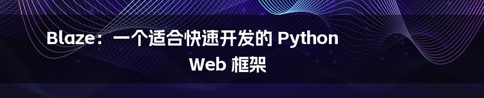 Blaze：一个适合快速开发的 Python Web 框架