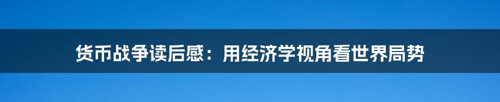 货币战争读后感：用经济学视角看世界局势