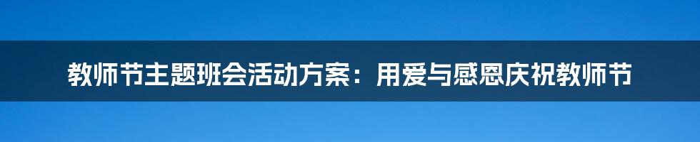 教师节主题班会活动方案：用爱与感恩庆祝教师节