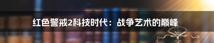 红色警戒2科技时代：战争艺术的巅峰