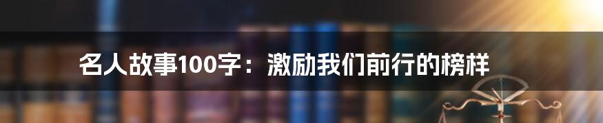 名人故事100字：激励我们前行的榜样