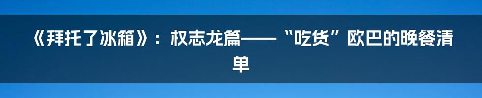 《拜托了冰箱》：权志龙篇——“吃货”欧巴的晚餐清单