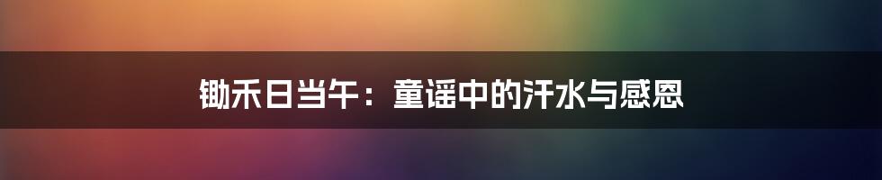 锄禾日当午：童谣中的汗水与感恩