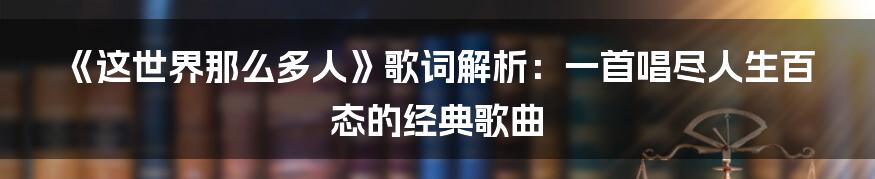 《这世界那么多人》歌词解析：一首唱尽人生百态的经典歌曲