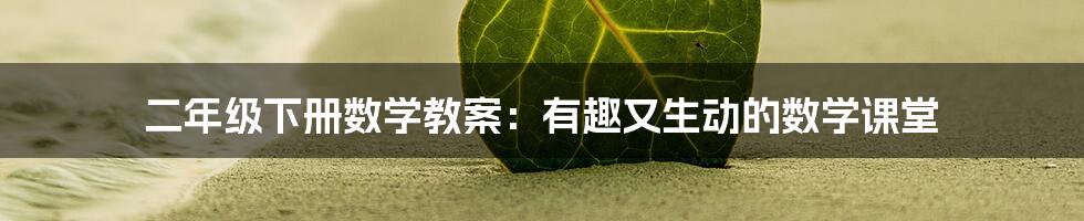 二年级下册数学教案：有趣又生动的数学课堂