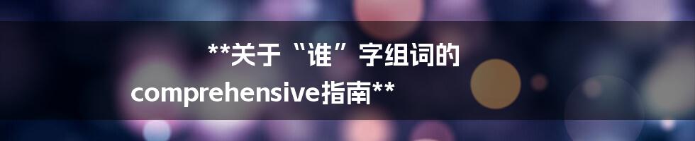 **关于“谁”字组词的 comprehensive指南**