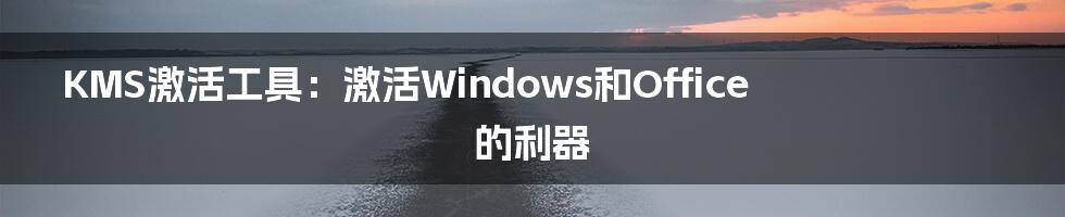 KMS激活工具：激活Windows和Office的利器