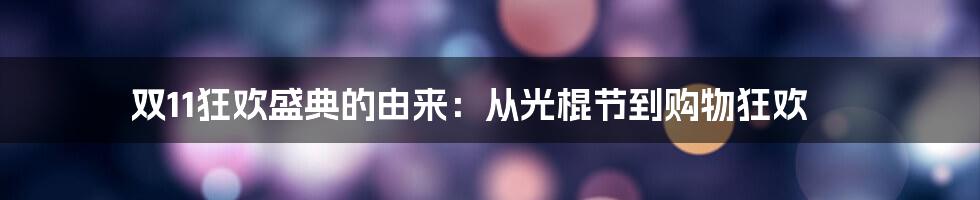 双11狂欢盛典的由来：从光棍节到购物狂欢