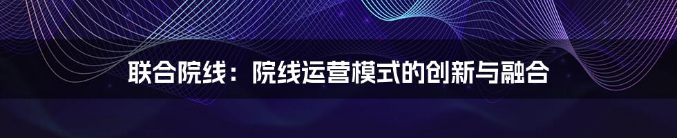 联合院线：院线运营模式的创新与融合