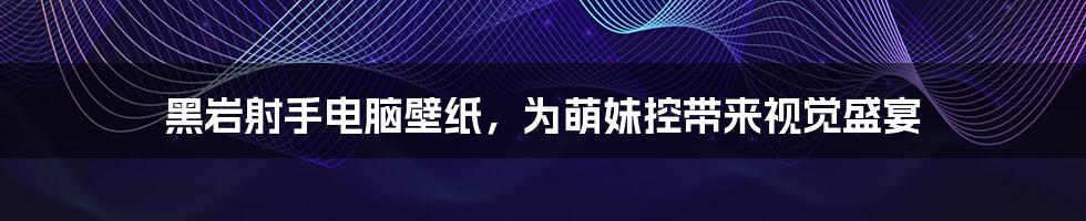 黑岩射手电脑壁纸，为萌妹控带来视觉盛宴