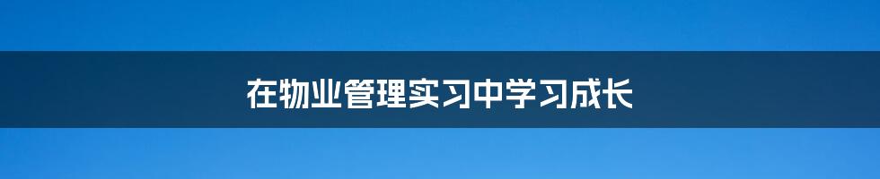 在物业管理实习中学习成长