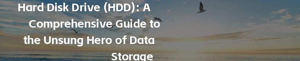 Hard Disk Drive (HDD): A Comprehensive Guide to the Unsung Hero of Data Storage