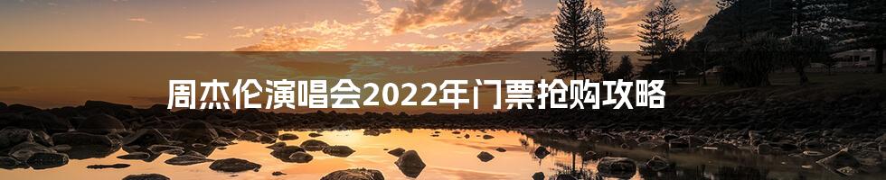 周杰伦演唱会2022年门票抢购攻略