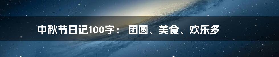 中秋节日记100字： 团圆、美食、欢乐多