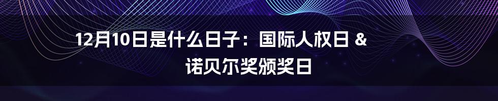 12月10日是什么日子：国际人权日 & 诺贝尔奖颁奖日