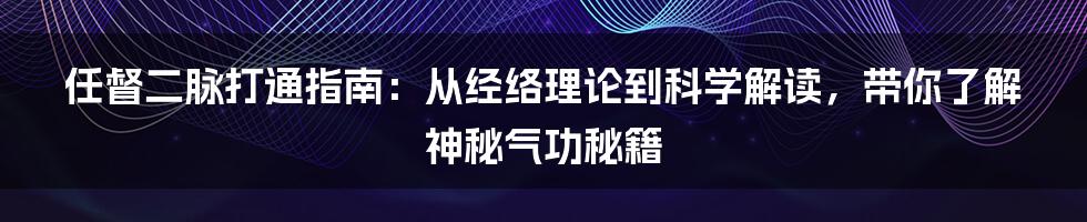 任督二脉打通指南：从经络理论到科学解读，带你了解神秘气功秘籍