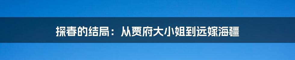 探春的结局：从贾府大小姐到远嫁海疆