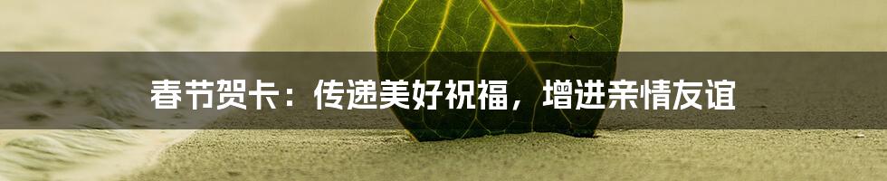 春节贺卡：传递美好祝福，增进亲情友谊