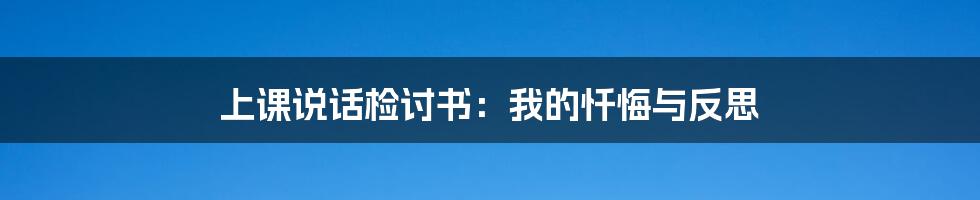 上课说话检讨书：我的忏悔与反思