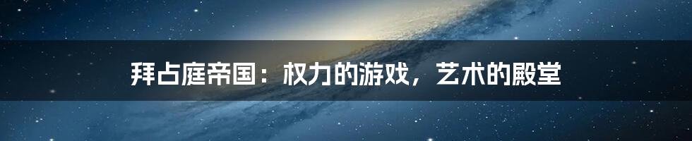 拜占庭帝国：权力的游戏，艺术的殿堂