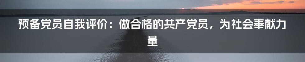 预备党员自我评价：做合格的共产党员，为社会奉献力量