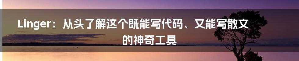 Linger：从头了解这个既能写代码、又能写散文的神奇工具