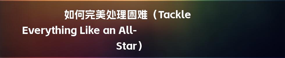 如何完美处理困难（Tackle Everything Like an All-Star）