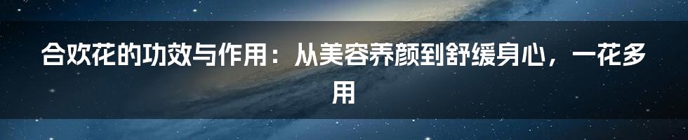 合欢花的功效与作用：从美容养颜到舒缓身心，一花多用