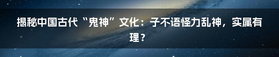 揭秘中国古代“鬼神”文化：子不语怪力乱神，实属有理？