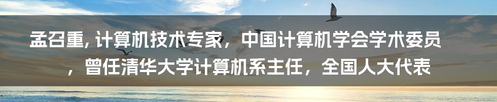 孟召重, 计算机技术专家，中国计算机学会学术委员，曾任清华大学计算机系主任，全国人大代表