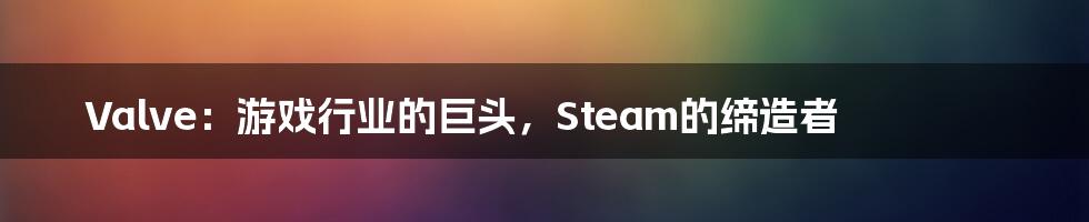 Valve：游戏行业的巨头，Steam的缔造者