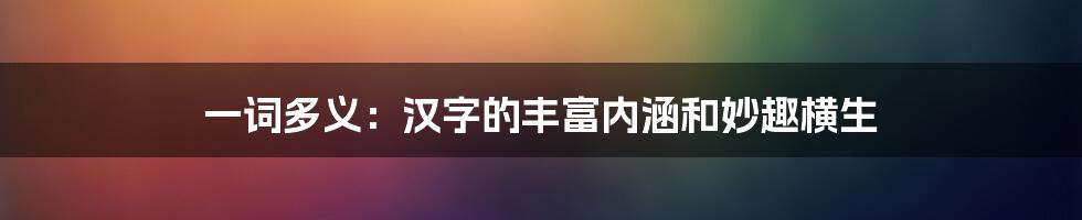 一词多义：汉字的丰富内涵和妙趣横生