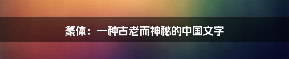 篆体：一种古老而神秘的中国文字