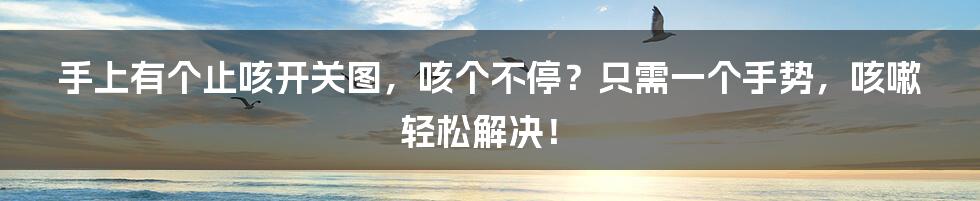 手上有个止咳开关图，咳个不停？只需一个手势，咳嗽轻松解决！