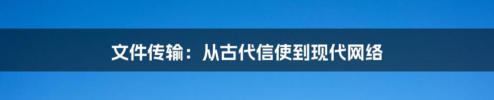 文件传输：从古代信使到现代网络