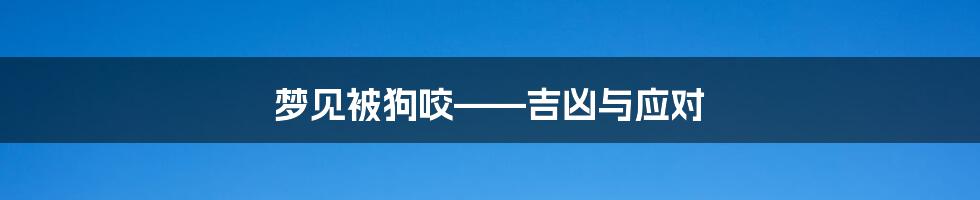 梦见被狗咬——吉凶与应对