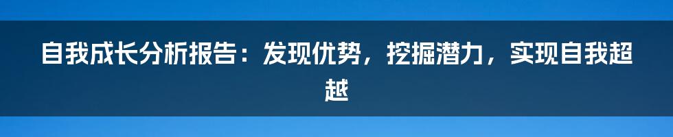 自我成长分析报告：发现优势，挖掘潜力，实现自我超越